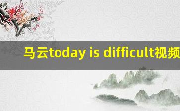 马云today is difficult视频